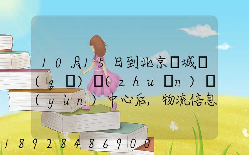10月15日到北京東城區(qū)轉(zhuǎn)運(yùn)中心后,物流信息就停止更新了。